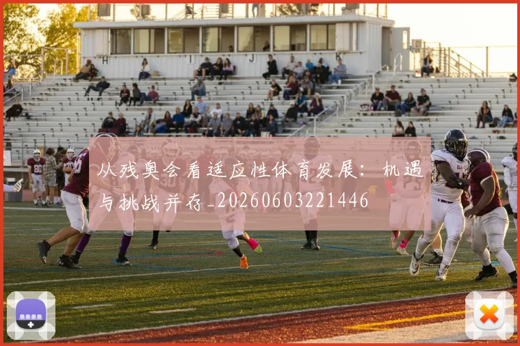 从残奥会看适应性体育发展:机遇与挑战并存_20260603221446