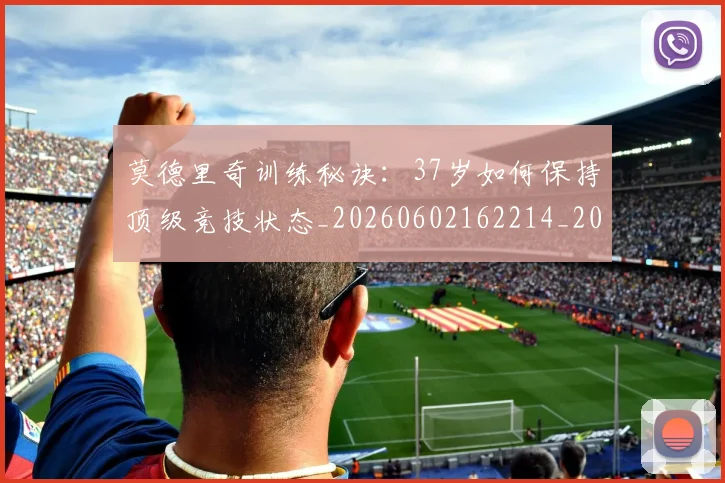 莫德里奇训练秘诀:37岁如何保持顶级竞技状态_20260602162214_20260703181756