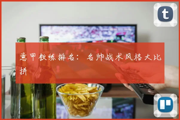 意甲教练排名：名帅战术风格大比拼