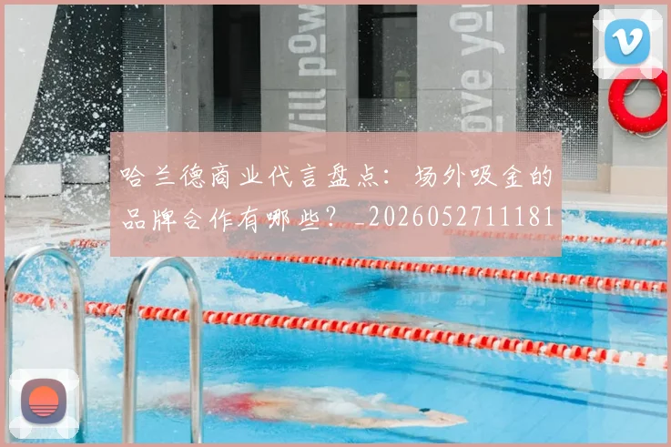哈兰德商业代言盘点:场外吸金的品牌合作有哪些?_20260527111817