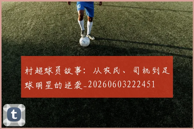 村超球员故事：从农民、司机到足球明星的逆袭_20260603222451