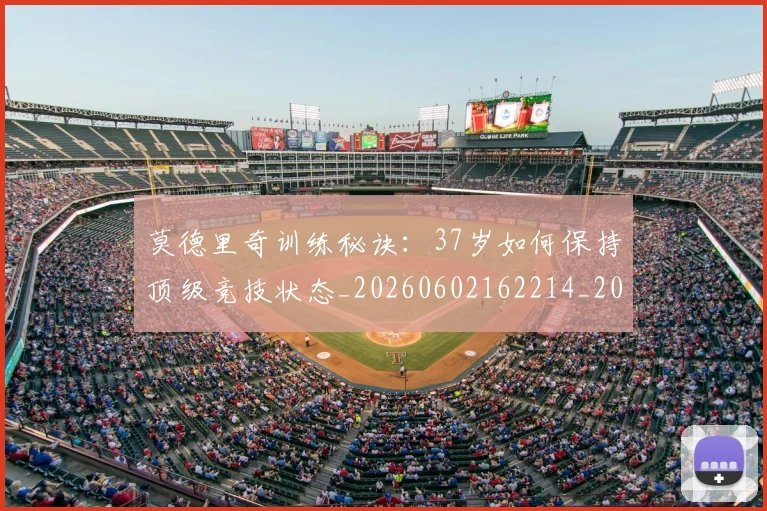 莫德里奇训练秘诀：37岁如何保持顶级竞技状态_20260602162214_20260703181756
