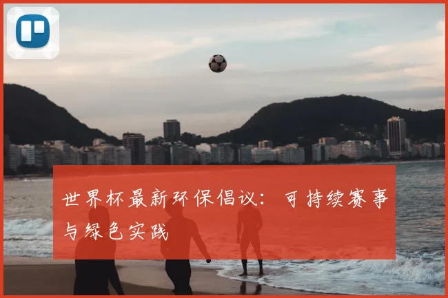 世界杯最新环保倡议:可持续赛事与绿色实践