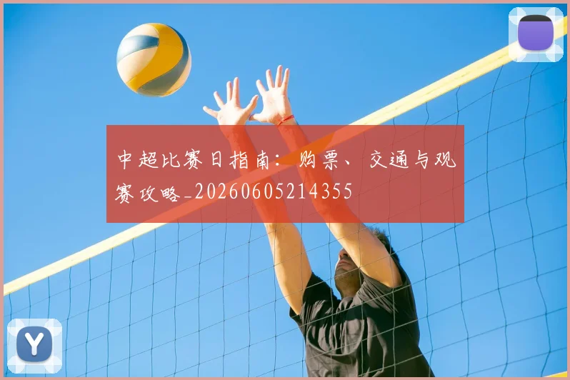 中超比赛日指南:购票、交通与观赛攻略_20260605214355