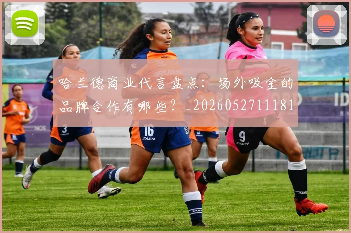 哈兰德商业代言盘点:场外吸金的品牌合作有哪些?_20260527111817
