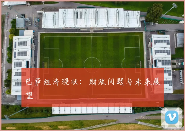 巴萨经济现状:财政问题与未来展望
