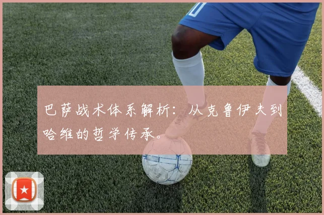 巴萨战术体系解析：从克鲁伊夫到哈维的哲学传承。