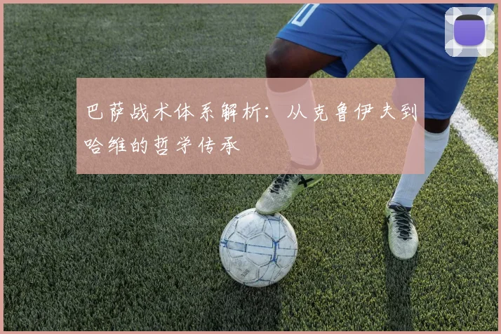 巴萨战术体系解析:从克鲁伊夫到哈维的哲学传承