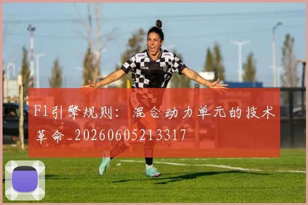 F1引擎规则：混合动力单元的技术革命_20260605213317