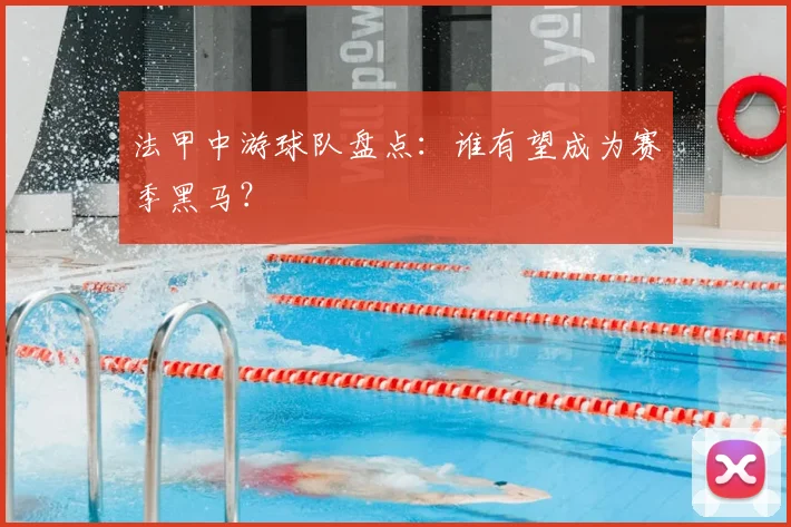 法甲中游球队盘点:谁有望成为赛季黑马?