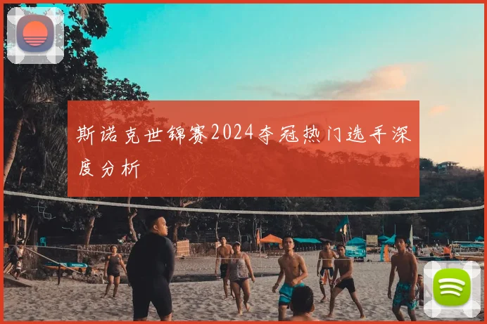 斯诺克世锦赛2024夺冠热门选手深度分析