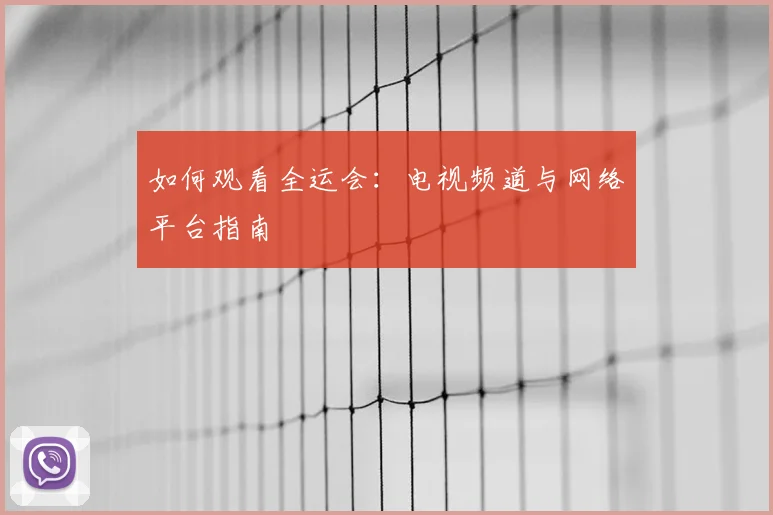 如何观看全运会:电视频道与网络平台指南