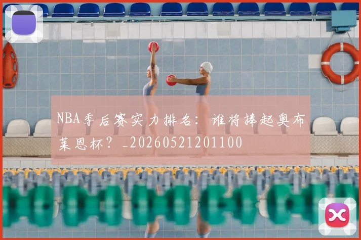 NBA季后赛实力排名：谁将捧起奥布莱恩杯？_20260521201100