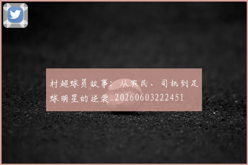 村超球员故事：从农民、司机到足球明星的逆袭_20260603222451