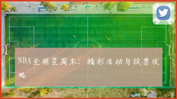 NBA全明星周末：精彩活动与投票攻略