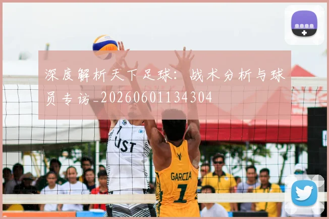 深度解析天下足球：战术分析与球员专访_20260601134304