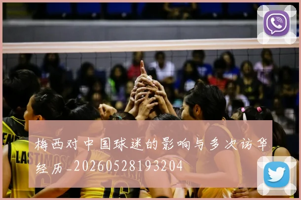 梅西对中国球迷的影响与多次访华经历_20260528193204