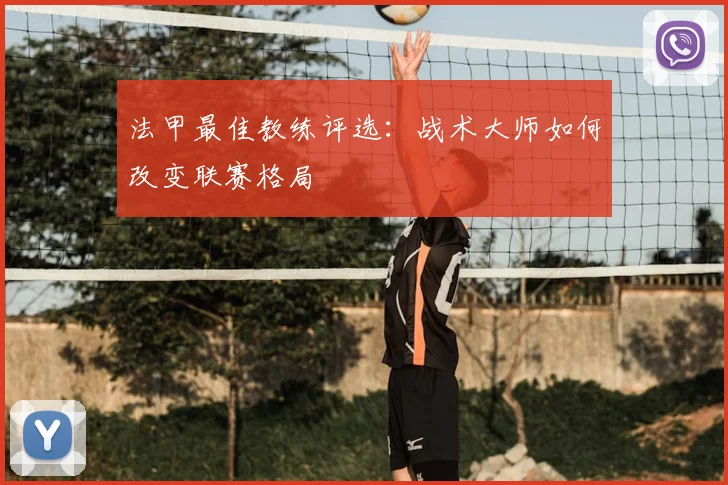 法甲最佳教练评选：战术大师如何改变联赛格局