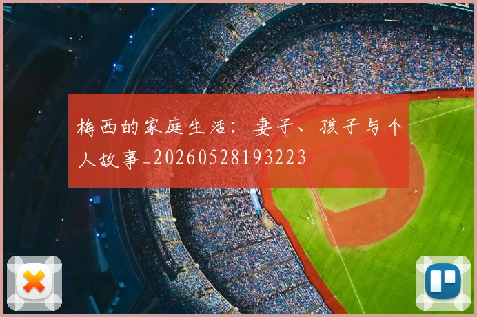 梅西的家庭生活：妻子、孩子与个人故事_20260528193223