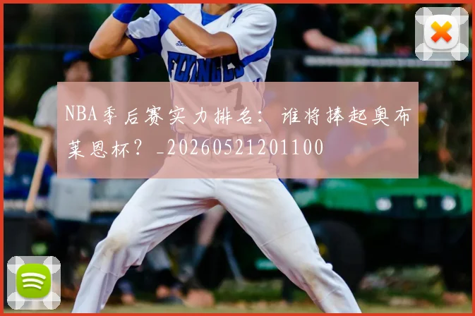 NBA季后赛实力排名:谁将捧起奥布莱恩杯?_20260521201100