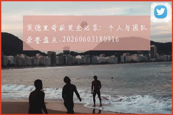 莫德里奇获奖全记录:个人与团队荣誉盘点_20260603180916