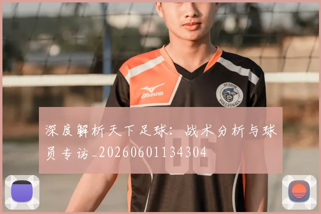 深度解析天下足球:战术分析与球员专访_20260601134304