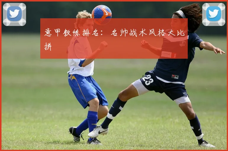意甲教练排名：名帅战术风格大比拼